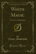 White Magic: The Story of Maskelynes (Classic Reprint)