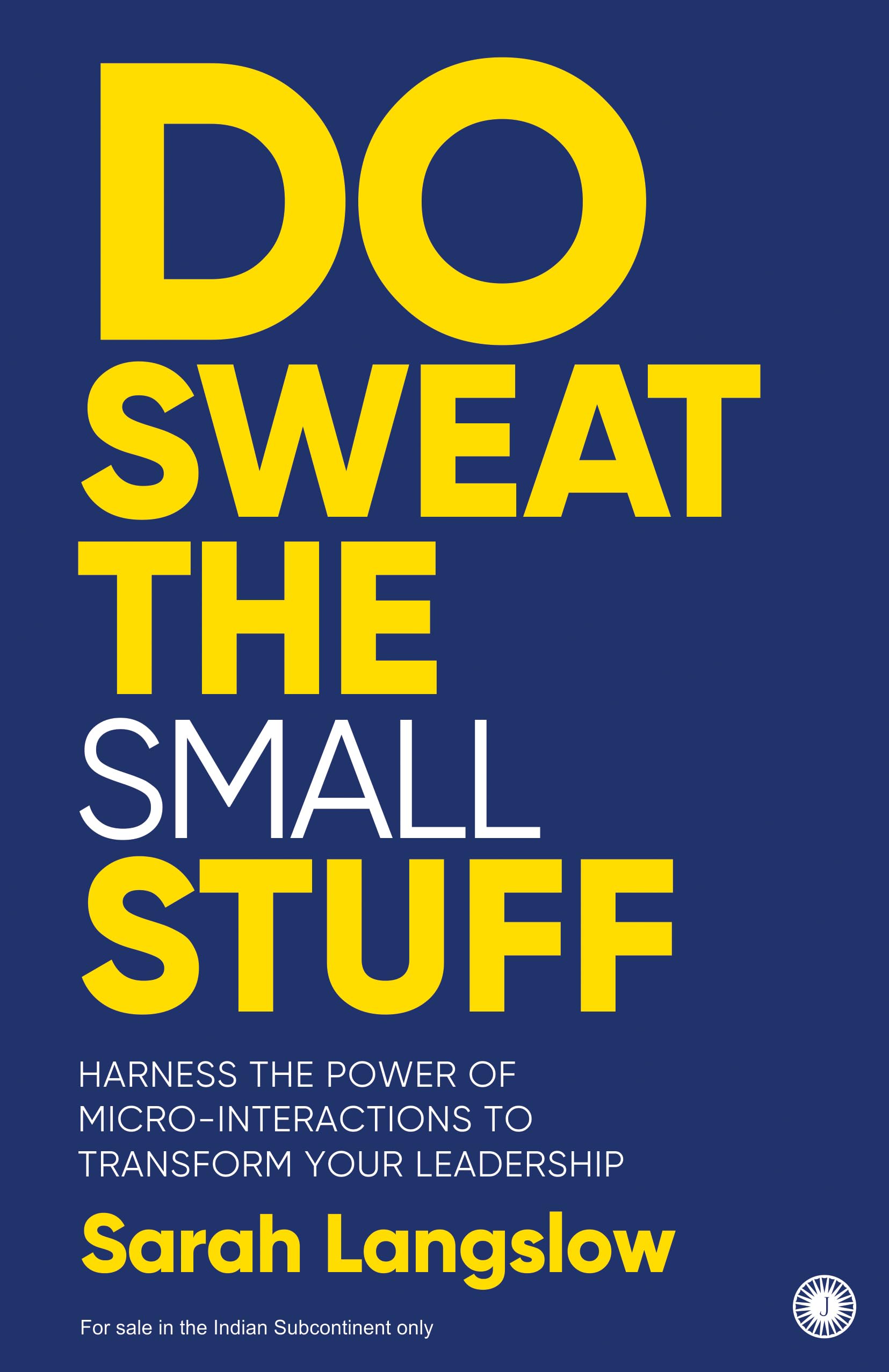 Do Sweat the Small Stuff: Harness the Power of MicroInteractions to Transform Your Leadership | Boost Team Performance | Elevat