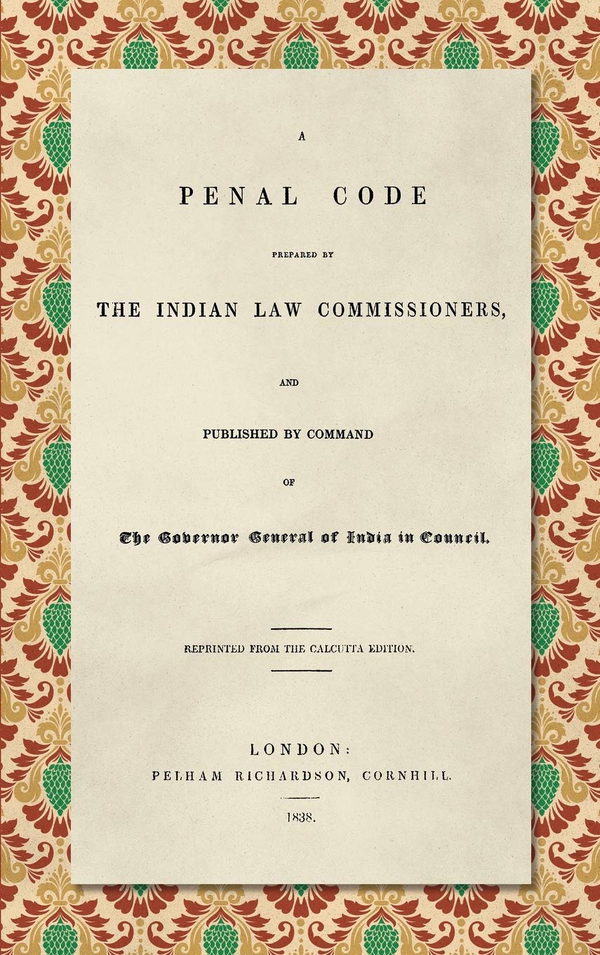 A Penal Code: Prepared by the Indian Law Commissioners, and Published by Command of the Governor General of India in Council