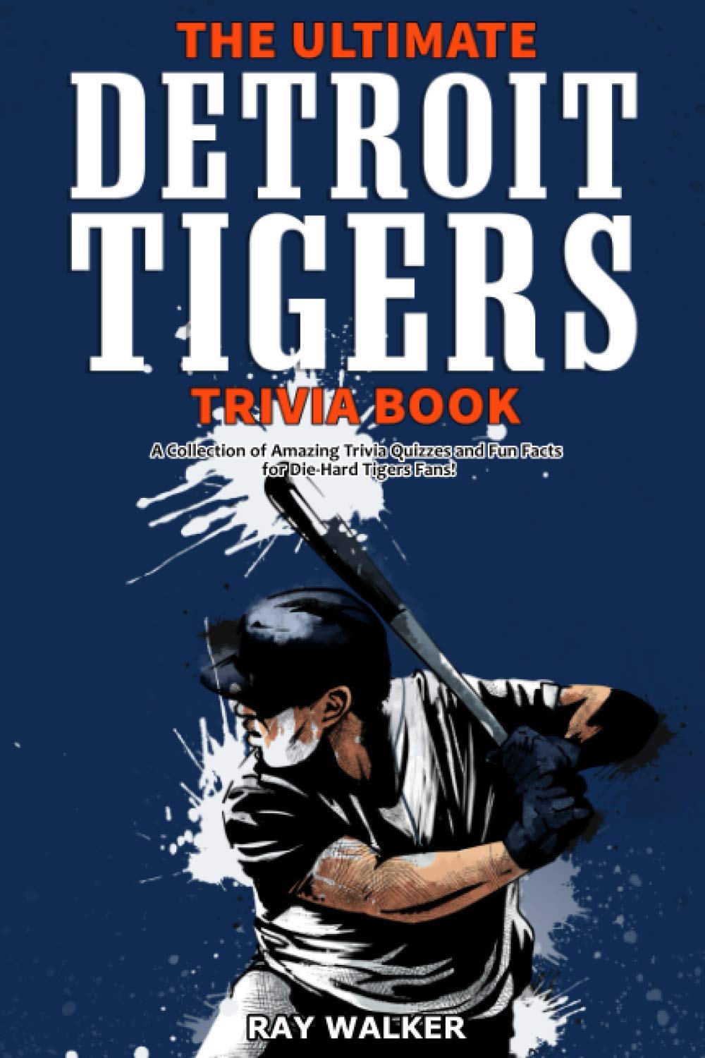 The Ultimate Detroit Tigers Trivia Book: A Collection of Amazing Trivia Quizzes and Fun Facts for DieHard Tigers Fans!