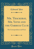 Mr. Thackeray, Mr. Yates and the Garrick Club: The Correspondence and Facts (Classic Reprint)