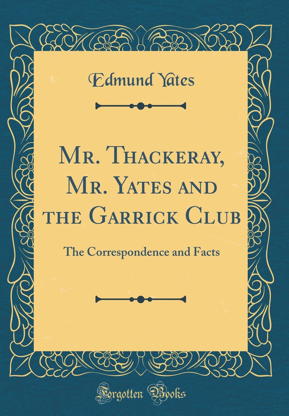 Mr. Thackeray, Mr. Yates and the Garrick Club: The Correspondence and Facts (Classic Reprint)