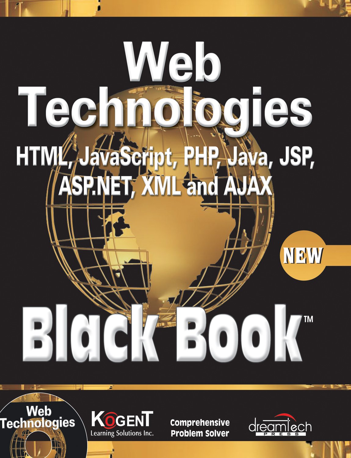 Web Technologies: HTML, JAVASCRIPT, PHP, JAVA, JSP, ASP.NET, XML and Ajax, Black Book: HTML, Javascript, PHP, Java, Jsp, XML and