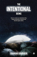 The Intentional Being : How To Create An Intentional Life, Make Purposeful Choices And Find The Light Within.