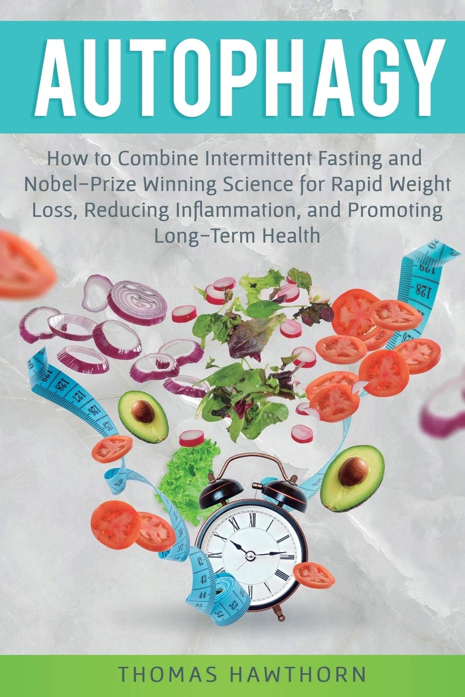 Autophagy: How to Combine Intermittent Fasting and NobelPrize Winning Science for Rapid Weight Loss, Reducing Inflammation, and