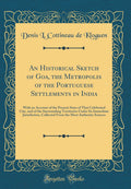 An Historical Sketch of Goa, the Metropolis of the Portuguese Settlements in India: With an Account of the Present State of That