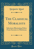 The Classical Moralists: Selections Illustrating Ethics From Socrates To Martineau (Classic Reprint)