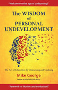 The Wisdom of Personal Undevelopment: The Art of Liberation by Unlearning and Undoing