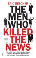The Men Who Killed the News: The inside story of how media moguls abused their power, manipulated the truth and distorted democr
