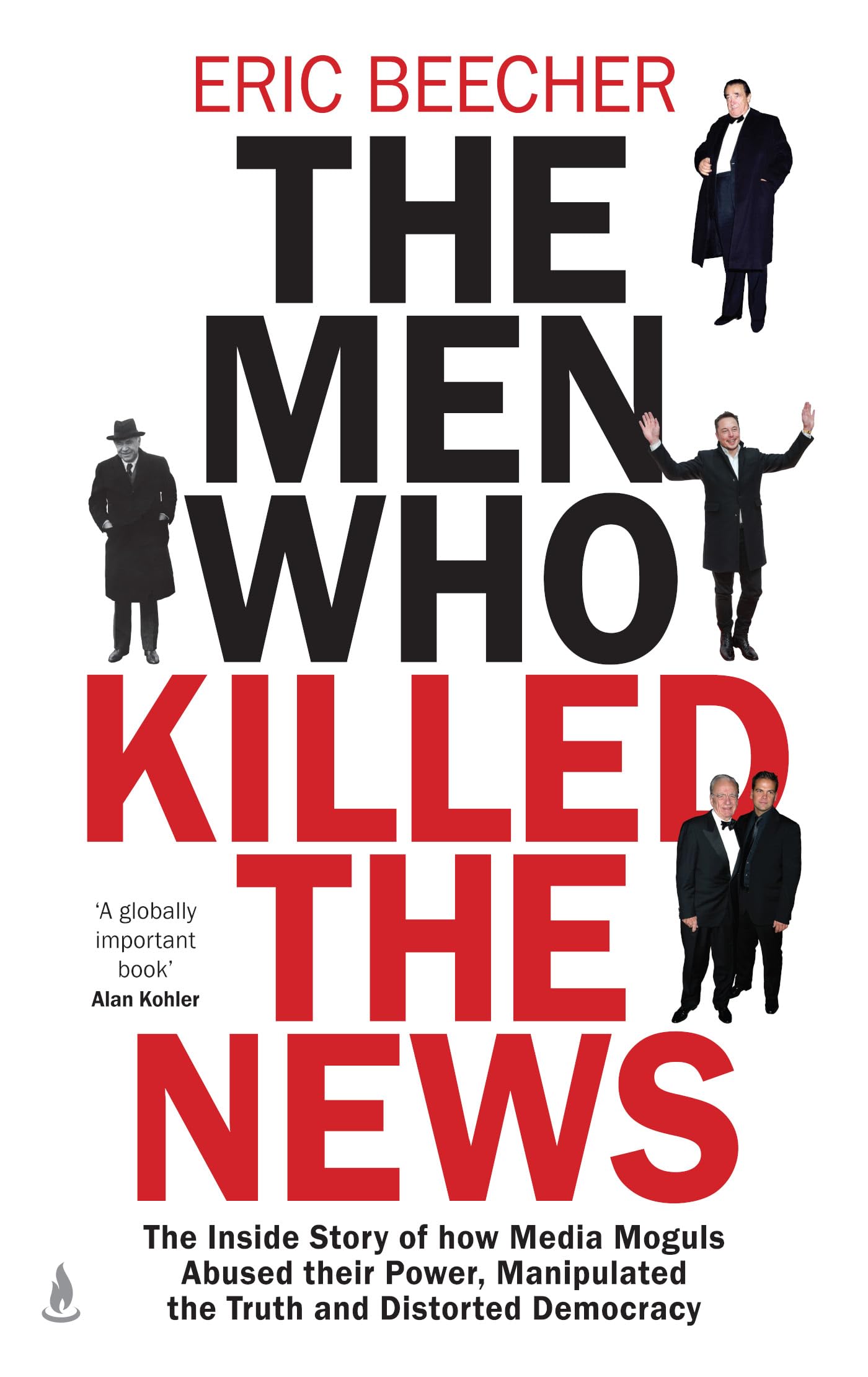 The Men Who Killed the News: The inside story of how media moguls abused their power, manipulated the truth and distorted democr
