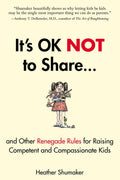 Its OK Not to Share and Other Renegade Rules for Raising Competent and Compassionate Kids
