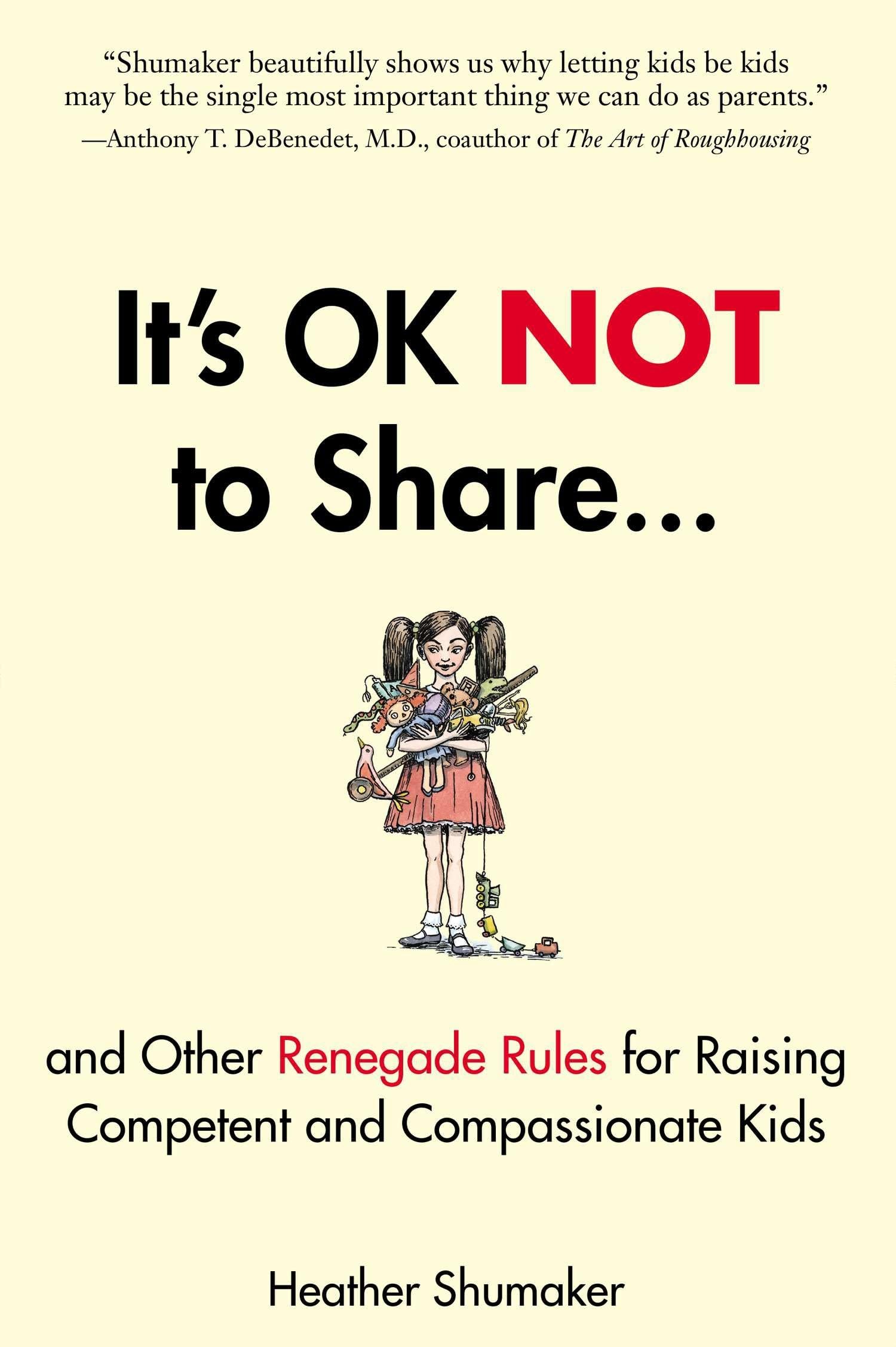 Its OK Not to Share and Other Renegade Rules for Raising Competent and Compassionate Kids