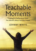 Teachable Moments: Theological Reflections from the Worlds Most Familiar Prayer