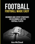 Football: Football Made Easy: Beginner and Expert Strategies For Becoming A Better Football Player (American Football Coaching P