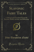 Slavonic Fairy Tales: Collected and Translated from the Russian, Polish, Servian, and Bohemian (Classic Reprint)