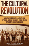The Cultural Revolution: A Captivating Guide to a DecadeLong Upheaval in China Unleashed by Mao Zedong to Preserve Chinese Comm
