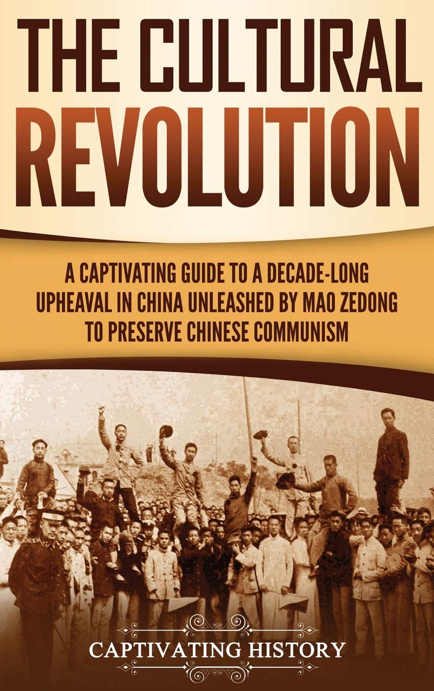 The Cultural Revolution: A Captivating Guide to a DecadeLong Upheaval in China Unleashed by Mao Zedong to Preserve Chinese Comm
