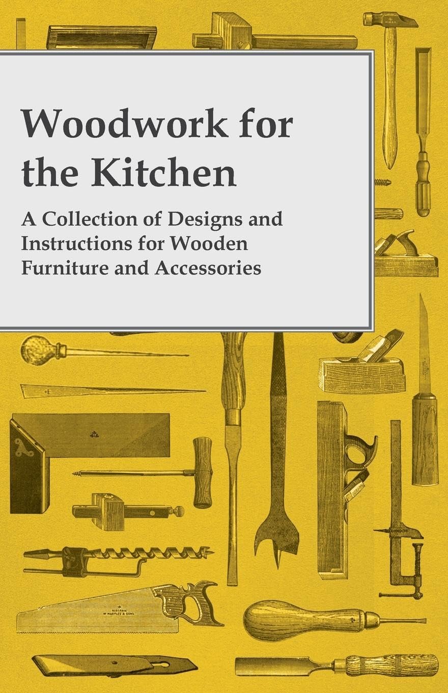 Woodwork for the Kitchen  A Collection of Designs and Instructions for Wooden Furniture and Accessories