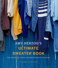 Amy Herzogs Ultimate Sweater Book: The Essential Guide for Adventurous Knitters