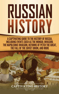 Russian History: A Captivating Guide to the History of Russia, Including Events Such as the Mongol Invasion, the Napoleonic Inva