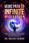 Vedic Path to Infinite Motivation: Unleash Ancient Secrets to Overcome Stress, Learn Gayatri Meditation, Unfold Wisdom, and Achi