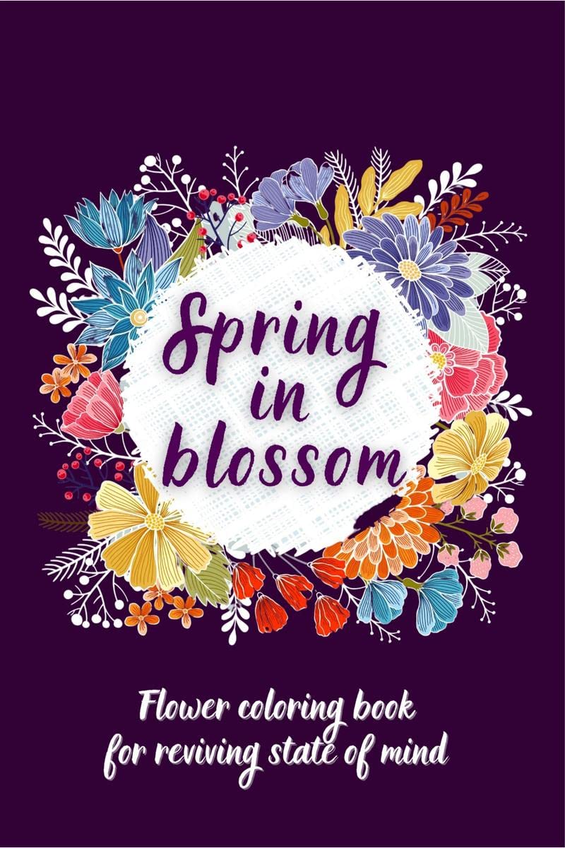SPRING IN BLOSSOM : Flowers Coloring Book For Reviving State of Mind  Coloring Book For Adults Featuring Beautiful Flower Design