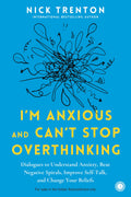 Im Anxious and Cant Stop Overthinking: Dialogues to Understand Anxiety, Beat Negative Spirals, Improve SelfTalk, and Change