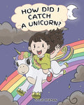 How Did I Catch A Unicorn?: How To Stay Calm To Catch A Unicorn. A Cute Children Story to Teach Kids about Emotions and Anger Ma