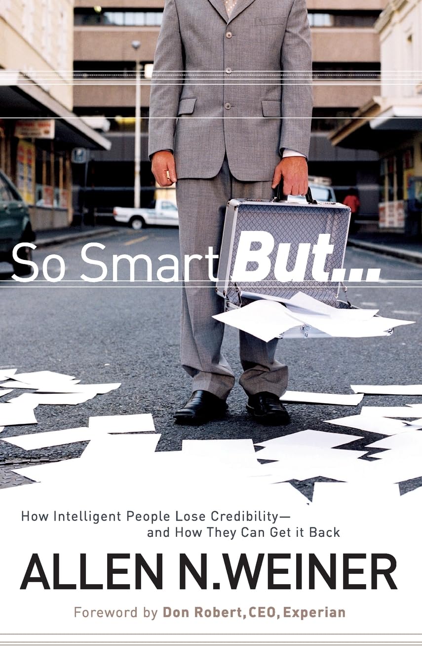 So Smart But...: How Intelligent People Lose Credibility  and How They Can Get it Back