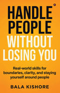 HANDLE PEOPLE WITHOUT LOSING YOU: Realworld skills for boundaries, clarity, and staying yourself around people