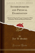 Anthropometry and Physical Examination: A Book for Practical Use in Connection with Gymnastic Work and Physical Education (Class