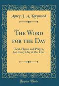 The Word for the Day: Text, Hymn and Prayer, for Every Day of the Year (Classic Reprint)