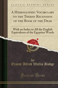 A Hieroglyphic Vocabulary to the Theban Recension of the Book of the Dead: With an Index to All the English Equivalents of the E