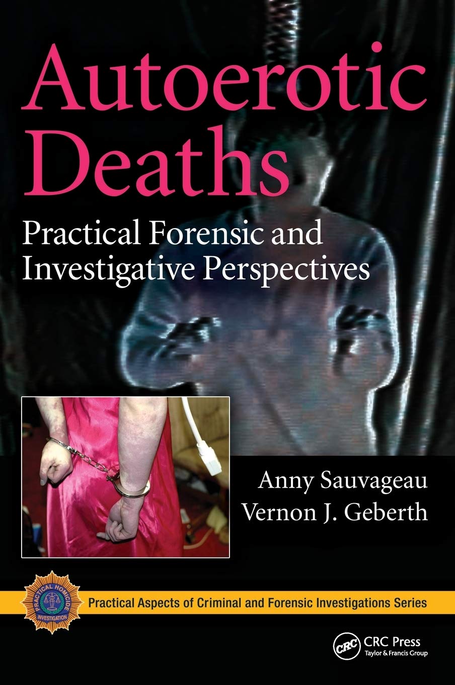 Autoerotic Deaths: Practical Forensic and Investigative Perspectives (Practical Aspects of Criminal and Forensic Investigations)