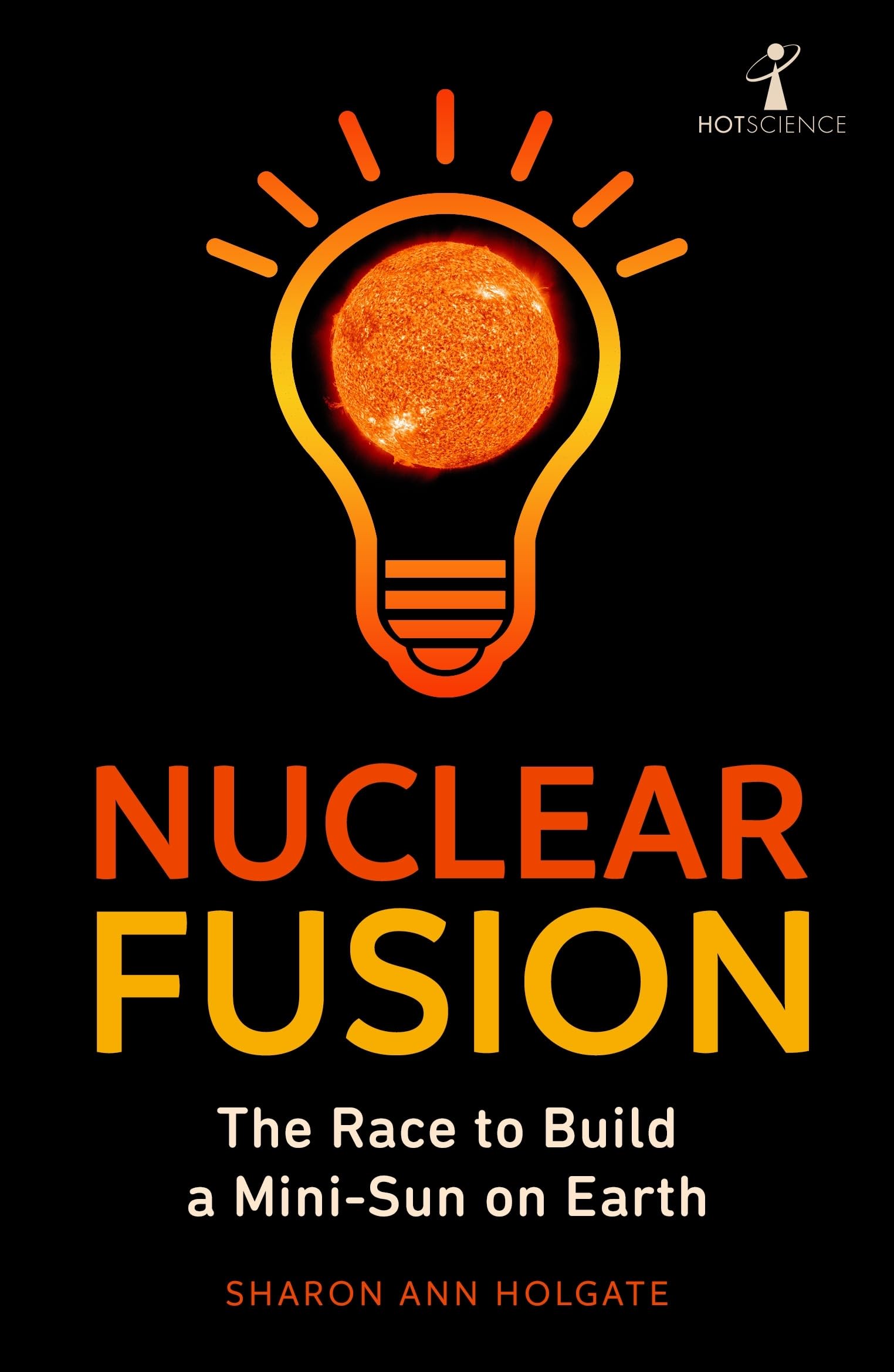 Nuclear Fusion: The Race to Build a MiniSun on Earth (Hot Science)