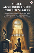 Grace Abounding To The Chief Of Sinners In A Faithful Account Of The Life And Death Of John Bunyan Or A Brief Relation Of The Ex
