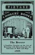 The Brewer  A Familiar Treatise on the Art of Brewing with Directions for the Selection of Malt and Hops