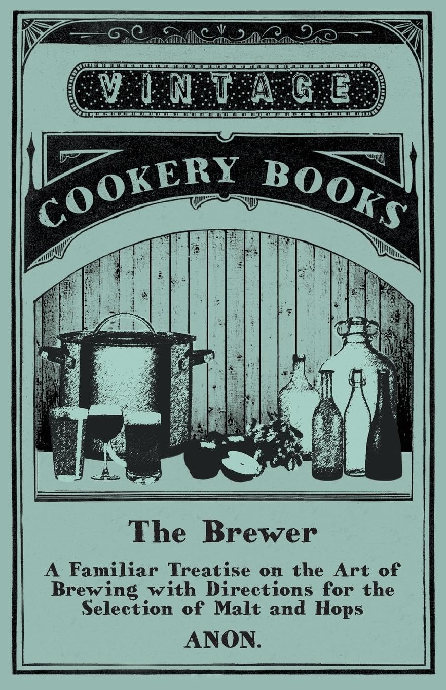 The Brewer  A Familiar Treatise on the Art of Brewing with Directions for the Selection of Malt and Hops