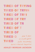 Tired of Trying: How to Hold On to God When You?re Frustrated, Fed Up, and Feeling Forgotten