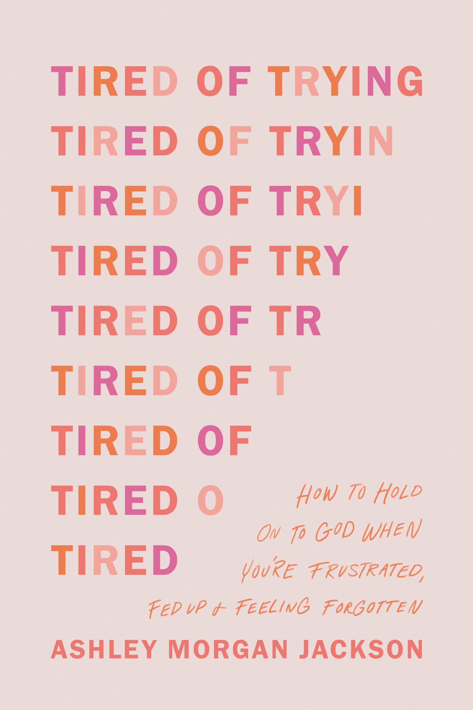 Tired of Trying: How to Hold On to God When You?re Frustrated, Fed Up, and Feeling Forgotten