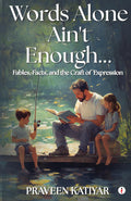 WORDS ALONE AINT ENOUGH... Fables, Facts, and the Craft of Expression