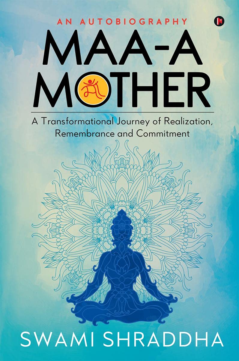 Maa  A Mother : A Transformational Journey Of Realization, Remembrance And Commitment