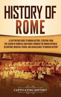 History Of Rome: A Captivating Guide To Roman History, Starting From The Legend Of Romulus And Remus Through The Roman Republic,