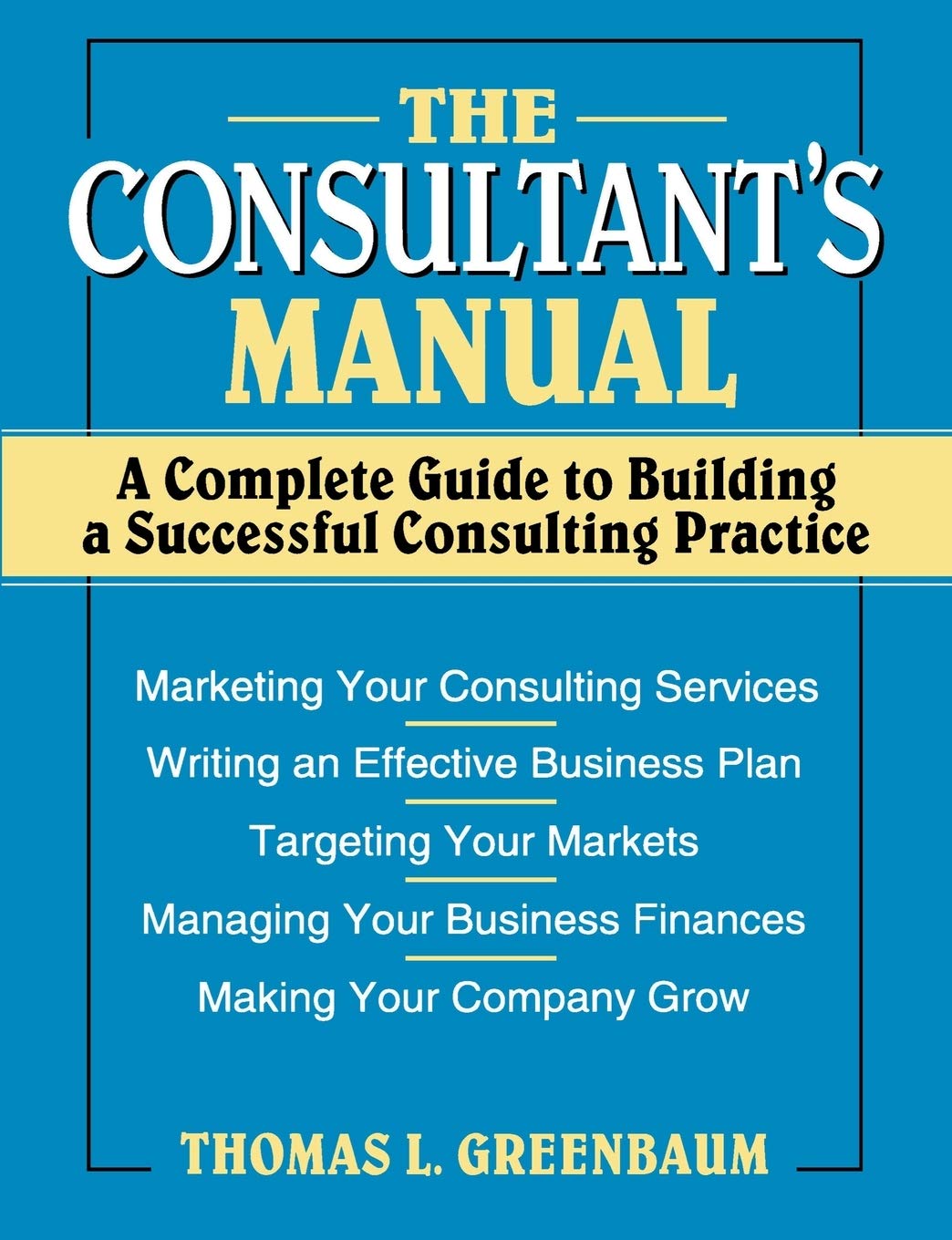 The Consultants Manual: A Complete Guide to Building a Successful Consulting Practice