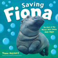Saving Fiona: The Story of the Worlds Most Famous Baby Hippo