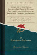 Catalogue of Old Silver, Sheffield PreDynastic Pottery, Egyptian Antiquities, Furniture, Porcelains, Paintings and Bronzes: The