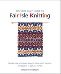 The Very Easy Guide to Fair Isle Knitting: StepbyStep Techniques, EasytoFollow Stitch Patterns, and Projects to Get You Star