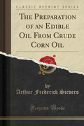 The Preparation of an Edible Oil from Crude Corn Oil (Classic Reprint)