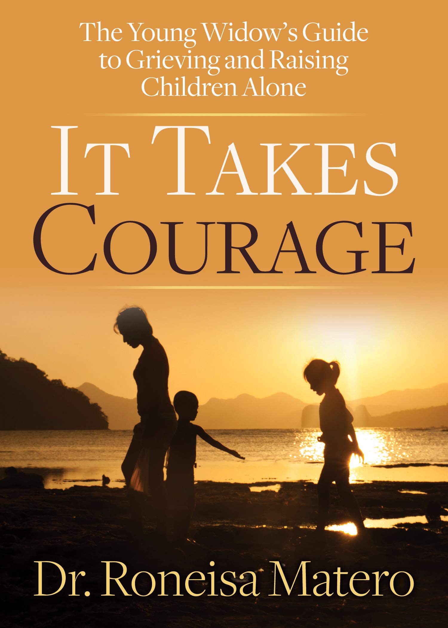 It Takes Courage: The Young Widows Guide to Grieving and Raising Children Alone