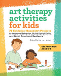 Art Therapy Activities for Kids: 75 EvidenceBased Art Projects to Improve Behavior, Build Social Skills, and Boost Emotional Re